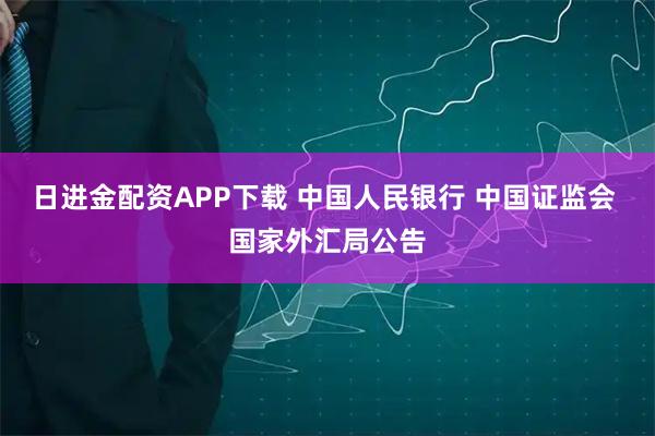 日进金配资APP下载 中国人民银行 中国证监会 国家外汇局公告