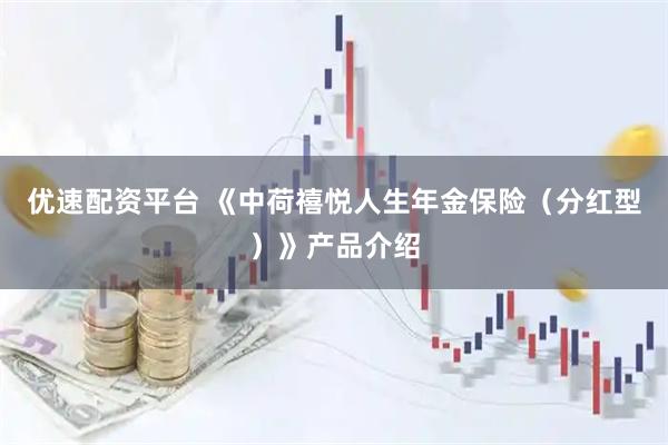 优速配资平台 《中荷禧悦人生年金保险（分红型）》产品介绍