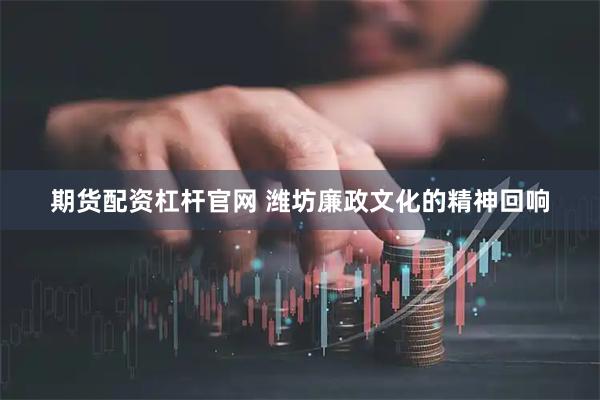 期货配资杠杆官网 潍坊廉政文化的精神回响