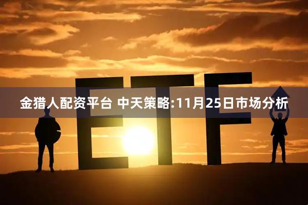 金猎人配资平台 中天策略:11月25日市场分析